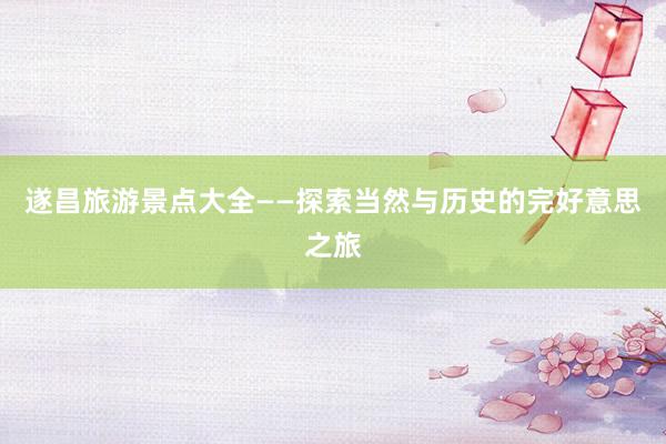 遂昌旅游景点大全——探索当然与历史的完好意思之旅