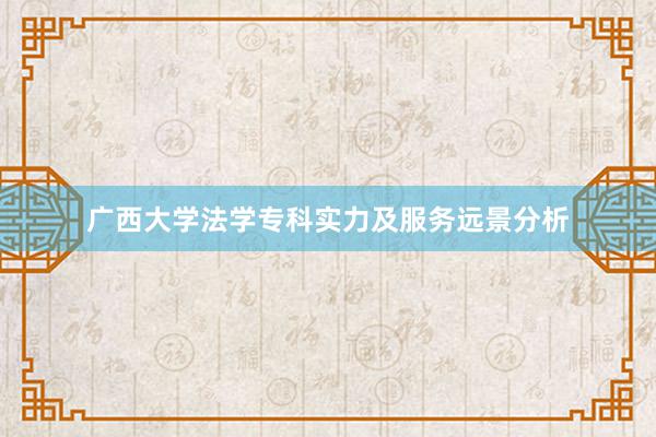 广西大学法学专科实力及服务远景分析